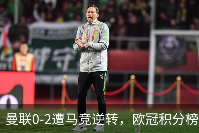 曼联0-2遭马竞逆转，欧冠积分榜再现强队风貌